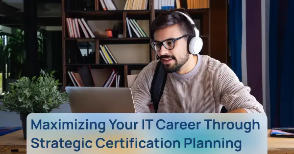 Maximizing Your IT Career Through Strategic Certification Planning