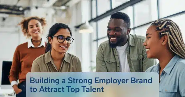 Building a Strong Employer Brand to Attract Top Talent